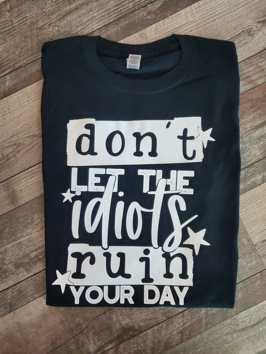 Don't Let the Idiots Ruin Your Day Screen Print Tee