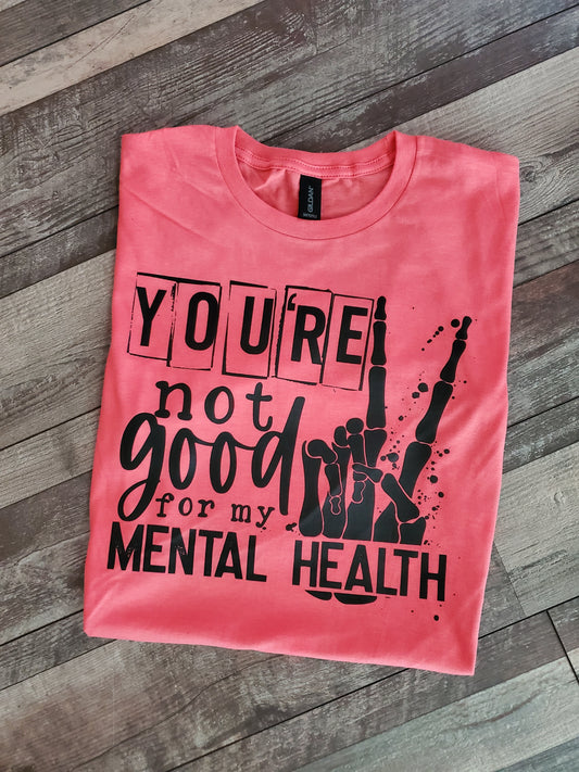 You're Not Good For My Mental Health Screen Print Tee
