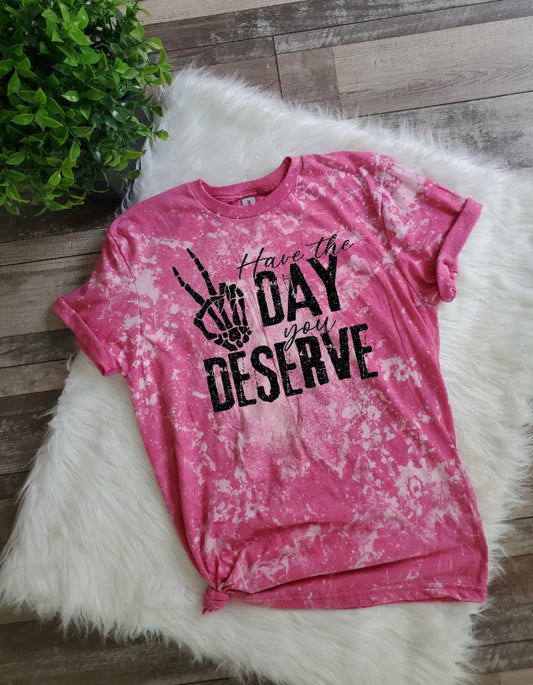 Have The Day You Deserve Bleached Tee