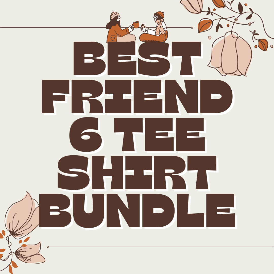 Best Friend 6 TEE SHIRT Bundle  (Made To Order)